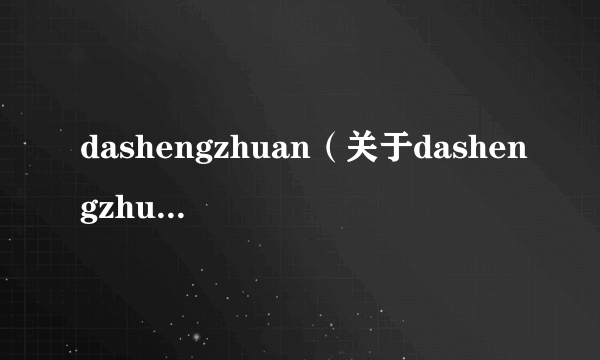 dashengzhuan（关于dashengzhuan的简介）