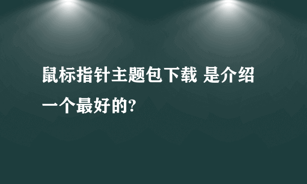 鼠标指针主题包下载 是介绍一个最好的?
