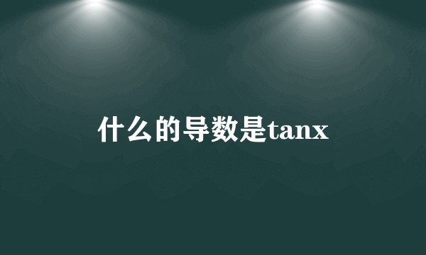 什么的导数是tanx