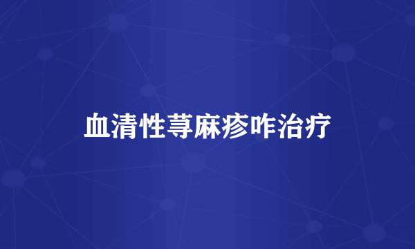 血清性荨麻疹咋治疗