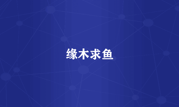 缘木求鱼
