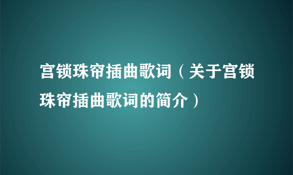 宫锁珠帘插曲歌词（关于宫锁珠帘插曲歌词的简介）