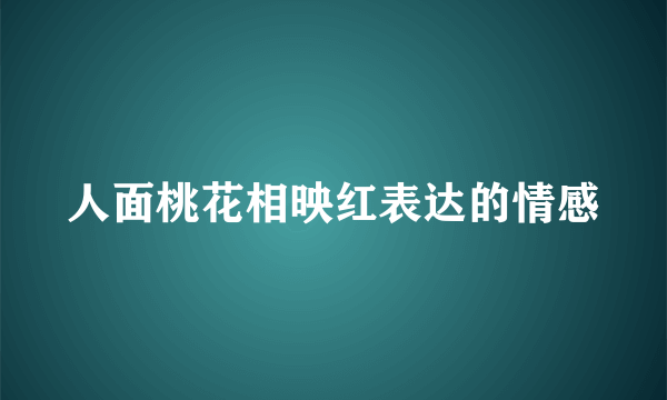人面桃花相映红表达的情感