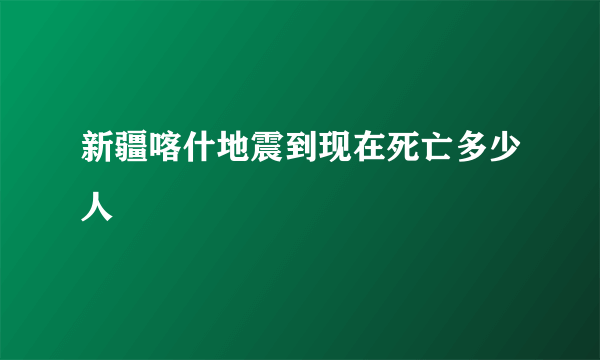 新疆喀什地震到现在死亡多少人