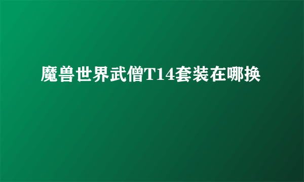 魔兽世界武僧T14套装在哪换