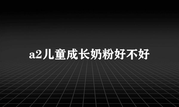 a2儿童成长奶粉好不好