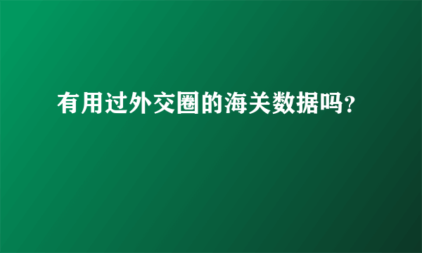 有用过外交圈的海关数据吗？