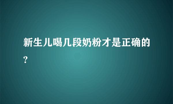 新生儿喝几段奶粉才是正确的?