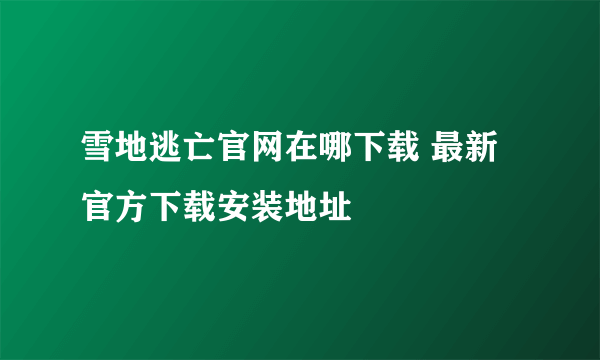 雪地逃亡官网在哪下载 最新官方下载安装地址