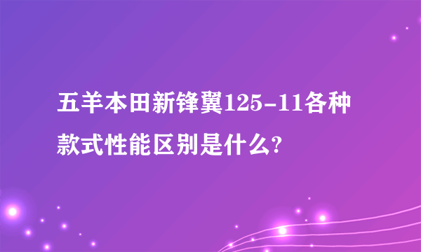 五羊本田新锋翼125-11各种款式性能区别是什么?