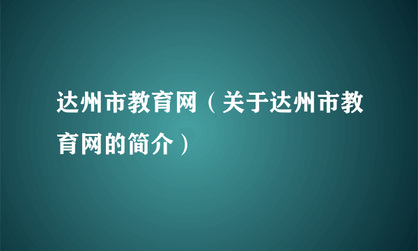 达州市教育网（关于达州市教育网的简介）