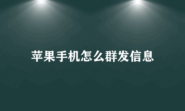 苹果手机怎么群发信息