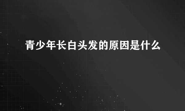 青少年长白头发的原因是什么