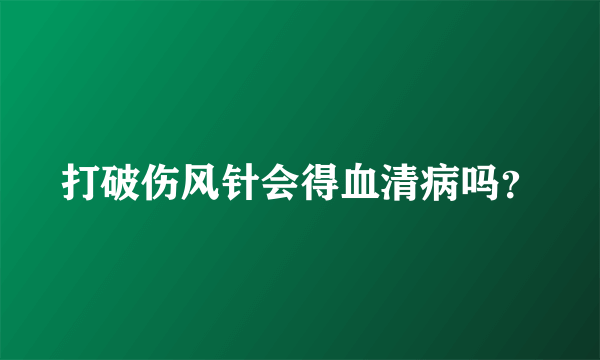 打破伤风针会得血清病吗？