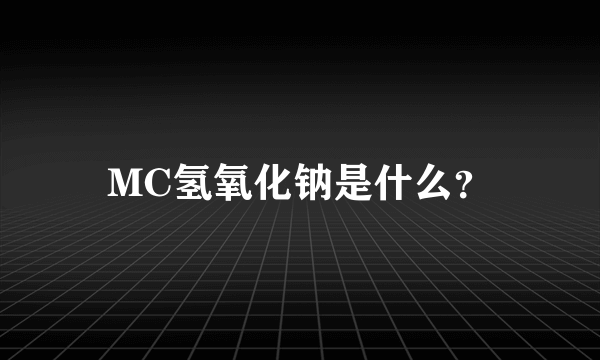 MC氢氧化钠是什么？