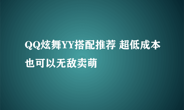 QQ炫舞YY搭配推荐 超低成本也可以无敌卖萌