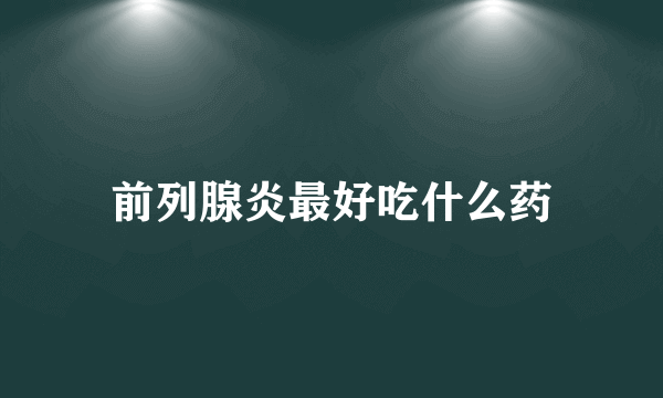 前列腺炎最好吃什么药