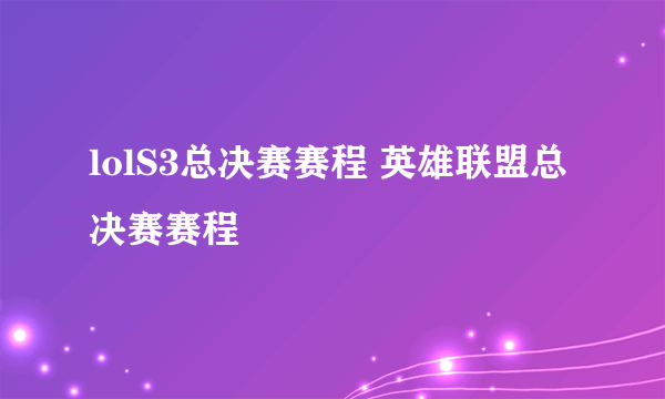 lolS3总决赛赛程 英雄联盟总决赛赛程