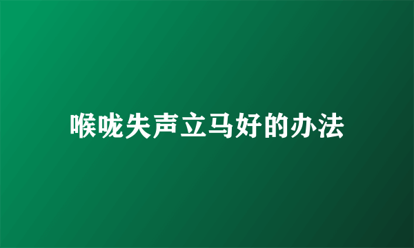 喉咙失声立马好的办法