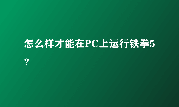 怎么样才能在PC上运行铁拳5？