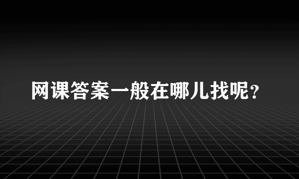 网课答案一般在哪儿找呢？