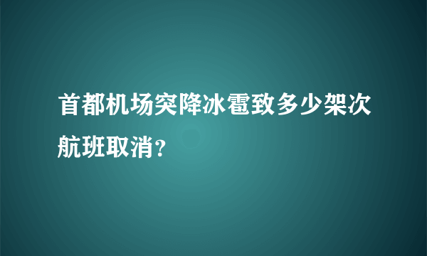 首都机场突降冰雹致多少架次航班取消？