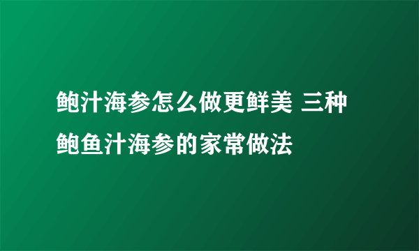 鲍汁海参怎么做更鲜美 三种鲍鱼汁海参的家常做法