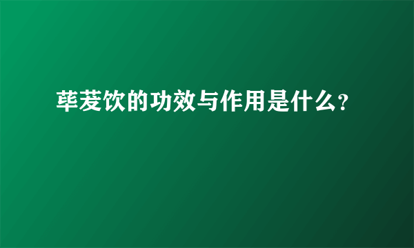 荜茇饮的功效与作用是什么？