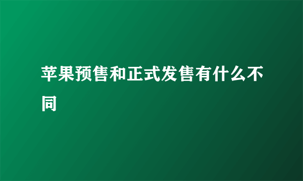 苹果预售和正式发售有什么不同