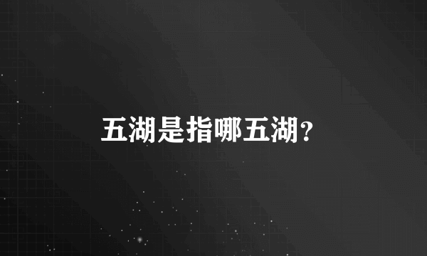 五湖是指哪五湖？