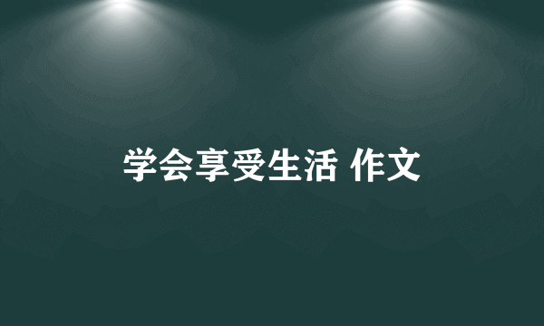 学会享受生活 作文