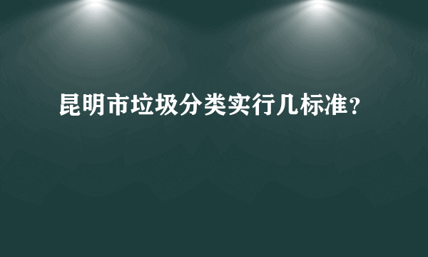 昆明市垃圾分类实行几标准？
