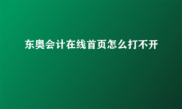 东奥会计在线首页怎么打不开