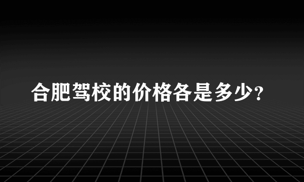 合肥驾校的价格各是多少？