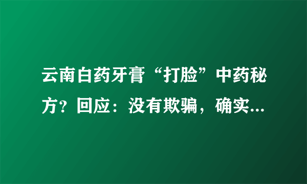 云南白药牙膏“打脸”中药秘方？回应：没有欺骗，确实是保密的