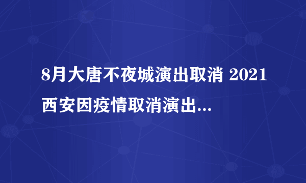 8月大唐不夜城演出取消 2021西安因疫情取消演出汇总-飞外