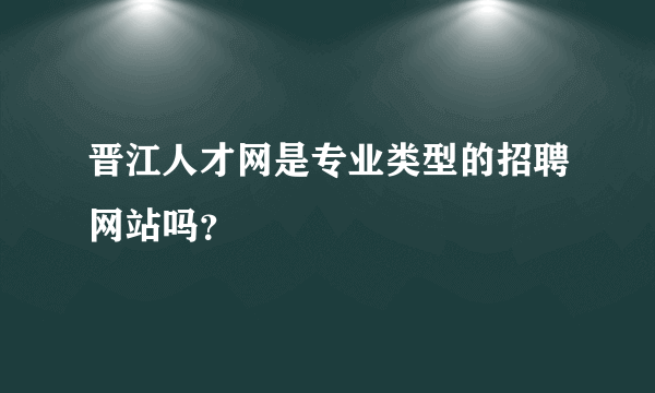 晋江人才网是专业类型的招聘网站吗？