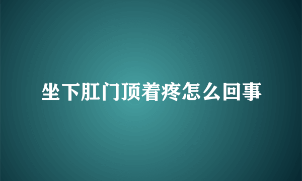 坐下肛门顶着疼怎么回事