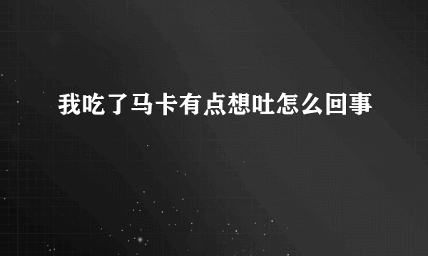 我吃了马卡有点想吐怎么回事