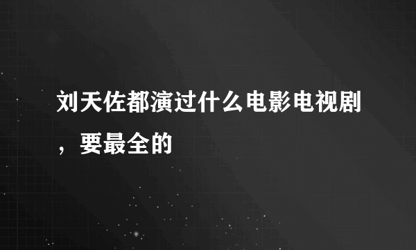 刘天佐都演过什么电影电视剧，要最全的