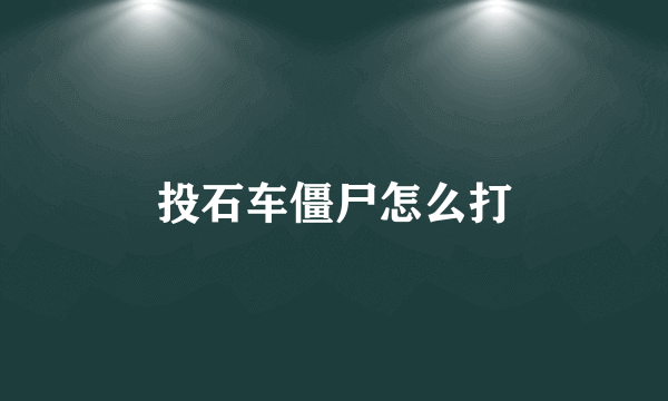 投石车僵尸怎么打