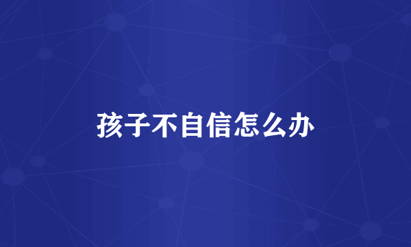 孩子不自信怎么办