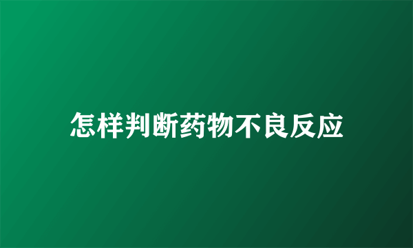 怎样判断药物不良反应
