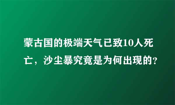 蒙古国的极端天气已致10人死亡，沙尘暴究竟是为何出现的？
