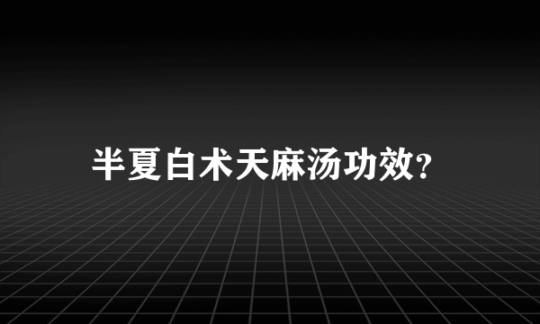 半夏白术天麻汤功效？
