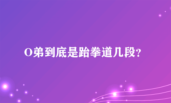 O弟到底是跆拳道几段？