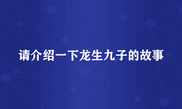 请介绍一下龙生九子的故事