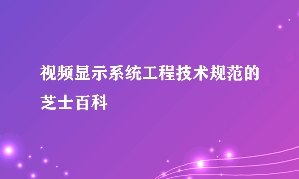 视频显示系统工程技术规范的芝士百科
