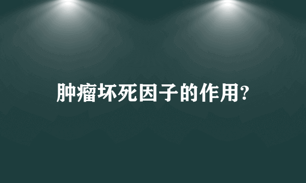 肿瘤坏死因子的作用?
