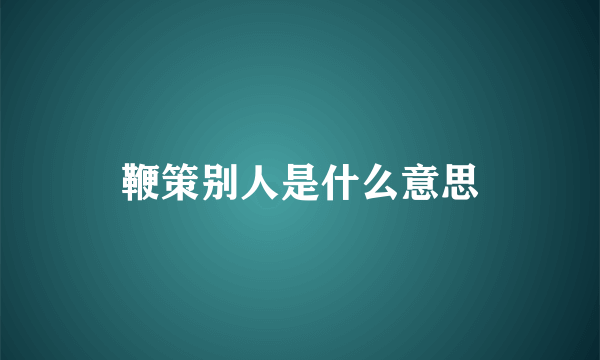 鞭策别人是什么意思